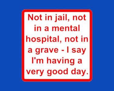 Not in jail, not in a mental hospital, not in a grave..., sign