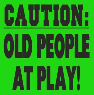 Caution: old people at play! sign