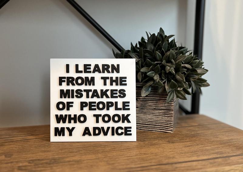 Funny Sign - I Learn From The Mistakes Of People Who Took My Advice