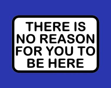 There Is No Reason For You To Be Here, sign