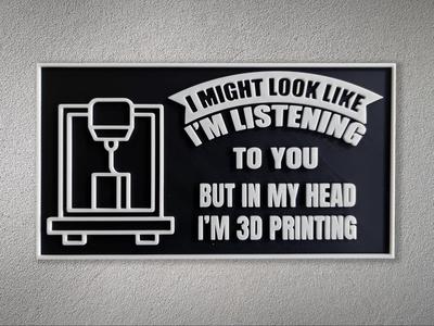 3d Printing Sign - I Might Look Like I'm Listening