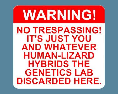 WARNING! - NO TRESPASSING! IT'S JUST YOU AND WHATEVER HUMAN-LIZARD HYBRIDS THE GENETICS LAB DISCARDED HERE, sign