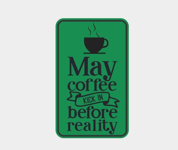 May the coffee kick in before reality Sign