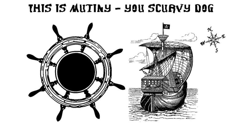 This is mutiny - you scurvy dog!