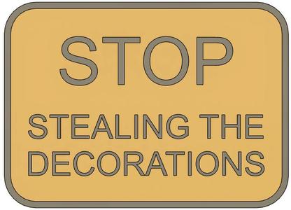 Stop stealing the decorations - sign