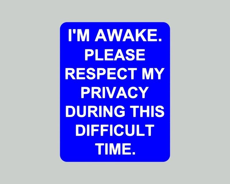 I'M AWAKE. PLEASE RESEPECT MY PRIVACY DURING THIS DIFFICULT TIME, SIGN