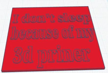 I don't sleep because of my 3d printer   