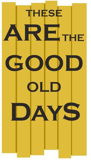 These Are The Good Old Days. redone wood Sign. 