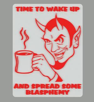 TIME TO WAKE UP AND SPREAD SOME BLASPHEMY, SIGN