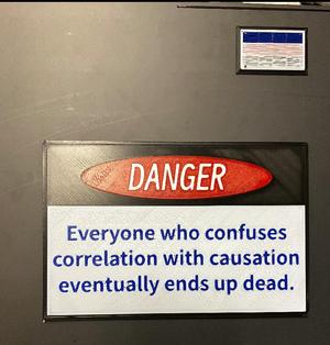 Danger sign: everyone who confuses correlation with causation eventually ends up dead.