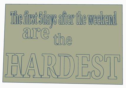 THE FIRST 5 DAYS AFTER THE WEEKEND ARE THE HARDEST sign