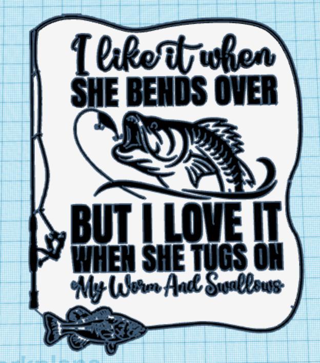 I like it when she bends over, Funny fishing sign Dual extrusion
