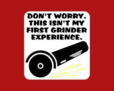 DON'T WORRY. THIS ISN'T MY FIRST GRINDER EXPERIENCE, sign
