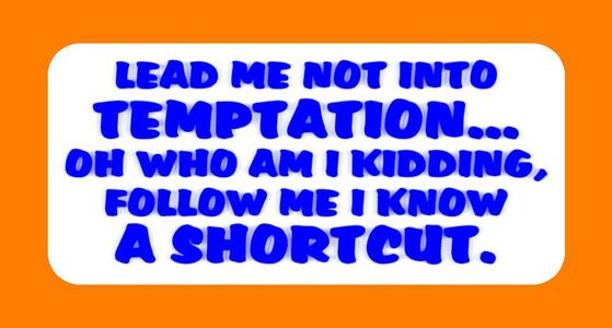 LEAD ME NOT INTO TEMPTATION, OH WHO AM I KIDDING, FOLLOW ME I KNOW A SHORTCUT, SIGN