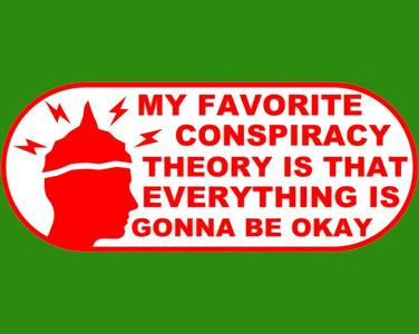 MY FAVORITE CONSPIRACY THEORY IS THAT EVERYTHING IS GONNA BE OKAY, sign
